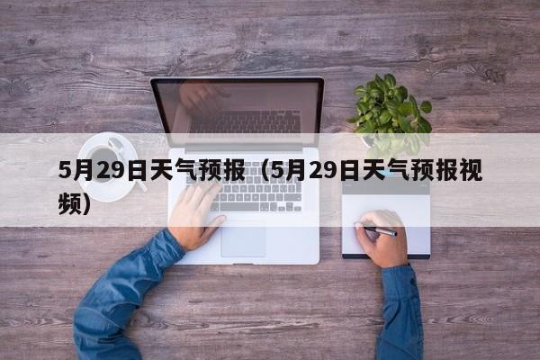 5月29日天气预报（5月29日天气预报视频）