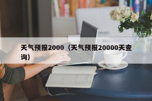 天气预报2000（天气预报20000天查询）