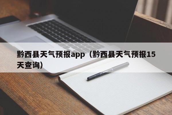 黔西县天气预报app（黔西县天气预报15天查询）