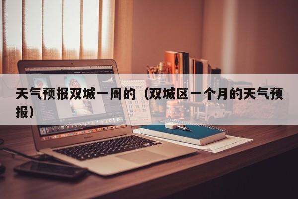 天气预报双城一周的（双城区一个月的天气预报）
