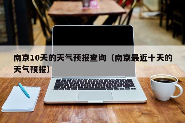 南京10天的天气预报查询（南京最近十天的天气预报）