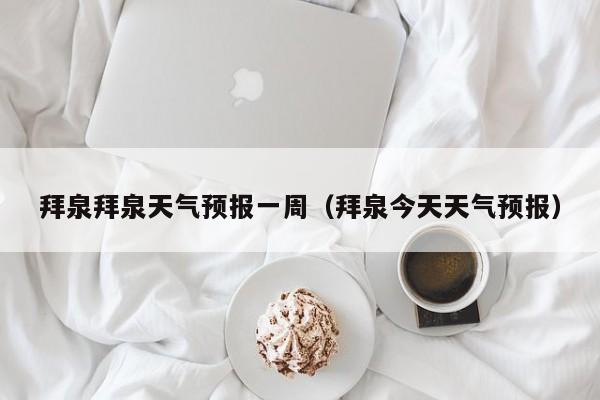 拜泉拜泉天气预报一周（拜泉今天天气预报）