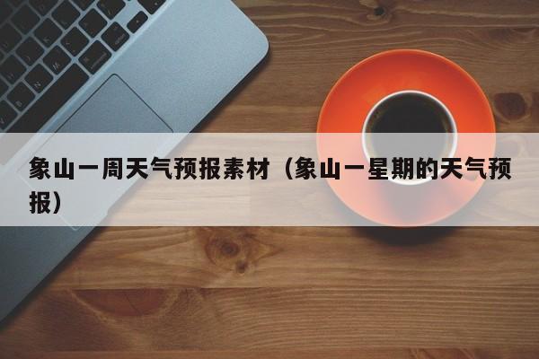 象山一周天气预报素材（象山一星期的天气预报）