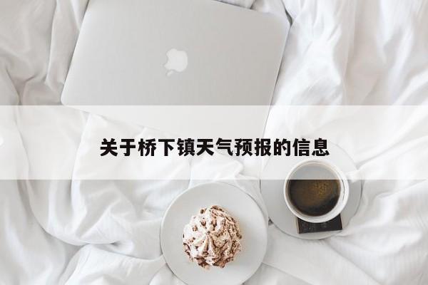 关于桥下镇天气预报的信息