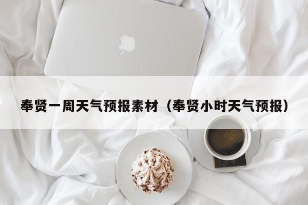 奉贤一周天气预报素材（奉贤小时天气预报）