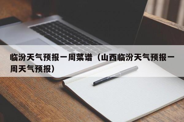 临汾天气预报一周菜谱（山西临汾天气预报一周天气预报）