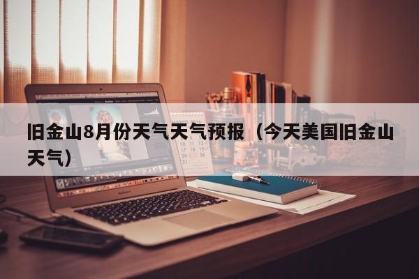 旧金山8月份天气天气预报（今天美国旧金山天气）