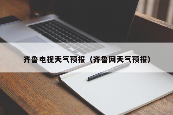 齐鲁电视天气预报（齐鲁网天气预报）
