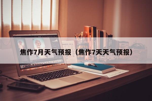 焦作7月天气预报（焦作7天天气预报）