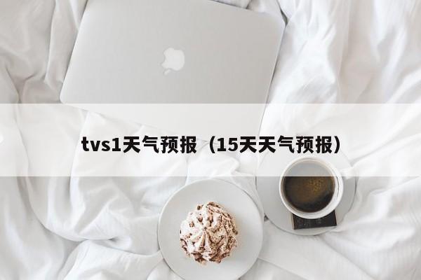 tvs1天气预报（15天天气预报）