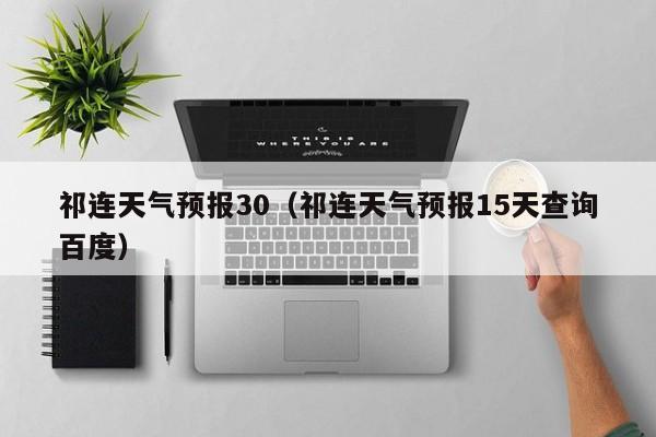 祁连天气预报30（祁连天气预报15天查询百度）
