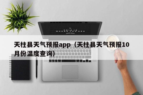 天柱县天气预报app（天柱县天气预报10月份温度查询）