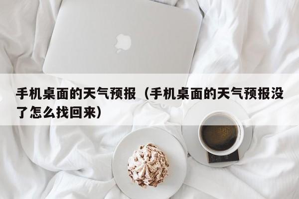 手机桌面的天气预报（手机桌面的天气预报没了怎么找回来）