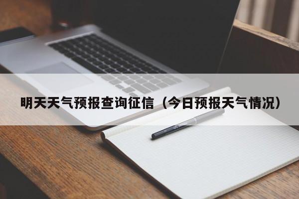 明天天气预报查询征信（今日预报天气情况）