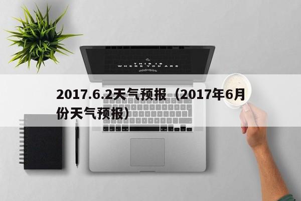 2017.6.2天气预报（2017年6月份天气预报）