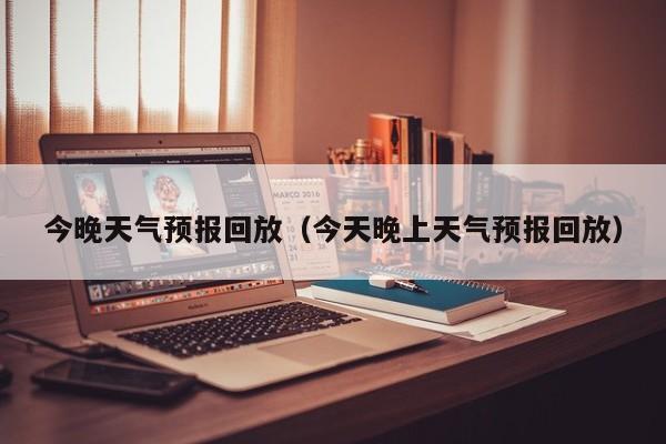 今晚天气预报回放（今天晚上天气预报回放）