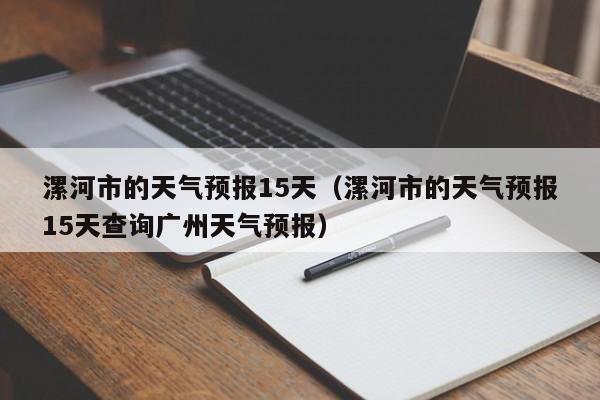 漯河市的天气预报15天（漯河市的天气预报15天查询广州天气预报）