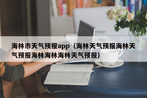 海林市天气预报app（海林天气预报海林天气预报海林海林海林天气预报）