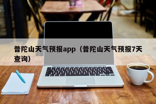 普陀山天气预报app（普陀山天气预报7天查询）