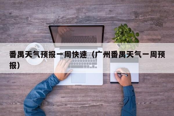 番禺天气预报一周快速（广州番禺天气一周预报）