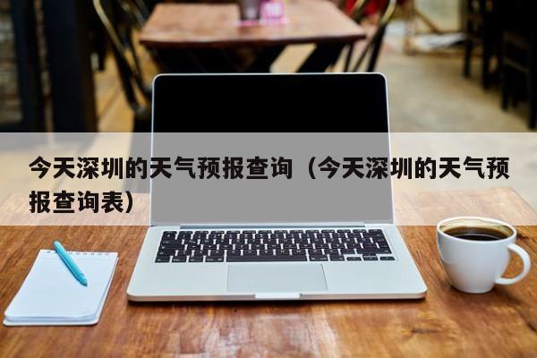 今天深圳的天气预报查询（今天深圳的天气预报查询表）