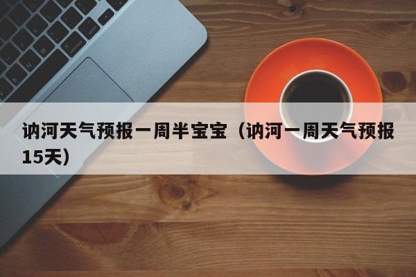 讷河天气预报一周半宝宝（讷河一周天气预报15天）