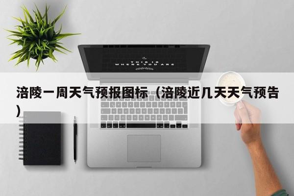 涪陵一周天气预报图标（涪陵近几天天气预告）