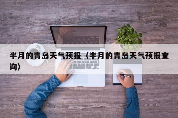 半月的青岛天气预报（半月的青岛天气预报查询）