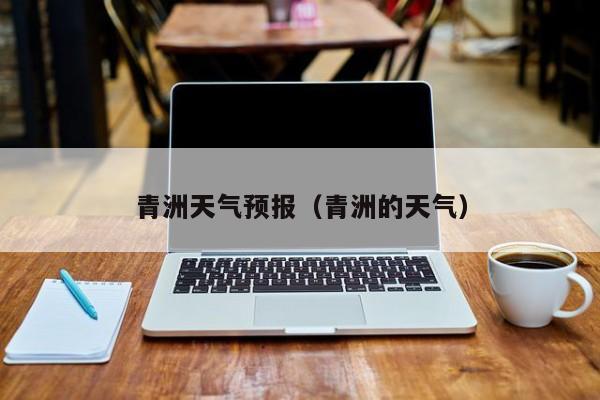 青洲天气预报（青洲的天气）
