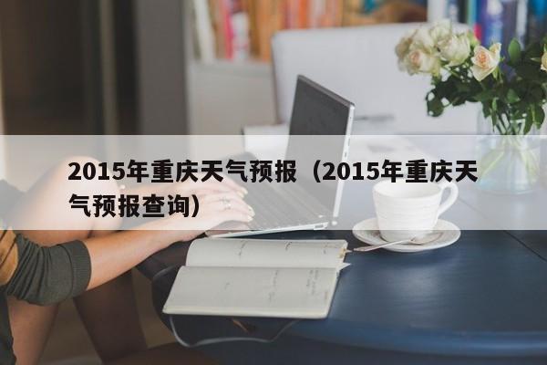 2015年重庆天气预报（2015年重庆天气预报查询）