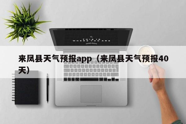 来凤县天气预报app（来凤县天气预报40天）