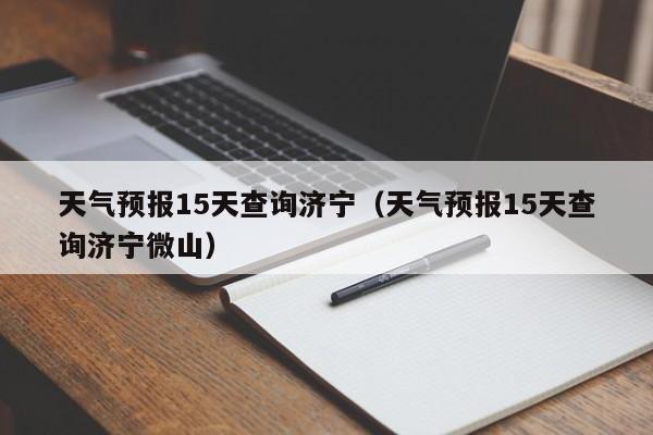 天气预报15天查询济宁（天气预报15天查询济宁微山）