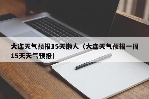 大连天气预报15天懒人（大连天气预报一周15天天气预报）