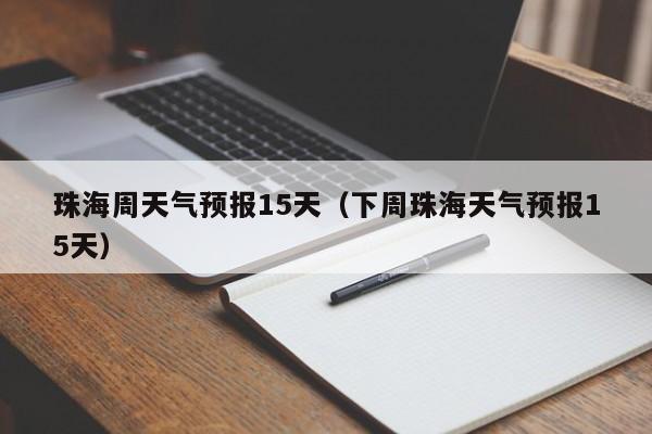 珠海周天气预报15天（下周珠海天气预报15天）
