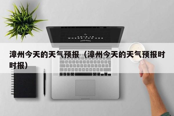 漳州今天的天气预报（漳州今天的天气预报时时报）
