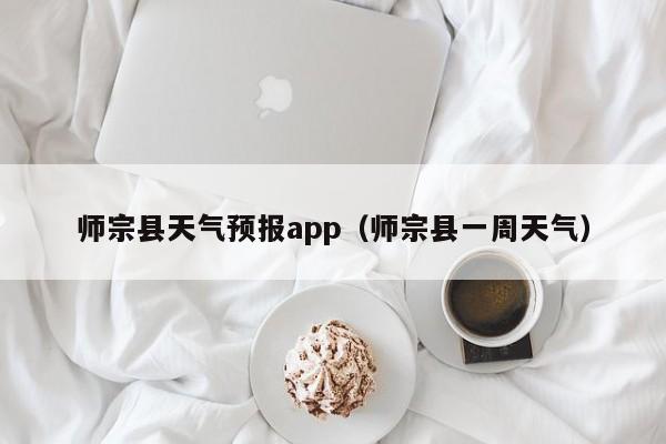 师宗县天气预报app（师宗县一周天气）