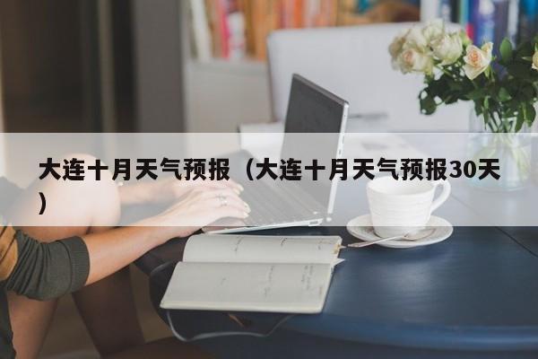 大连十月天气预报（大连十月天气预报30天）