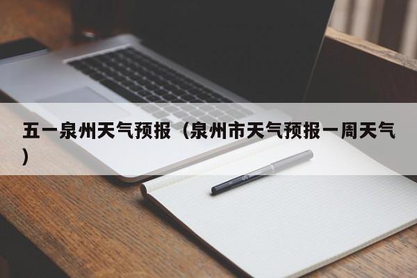 五一泉州天气预报（泉州市天气预报一周天气）