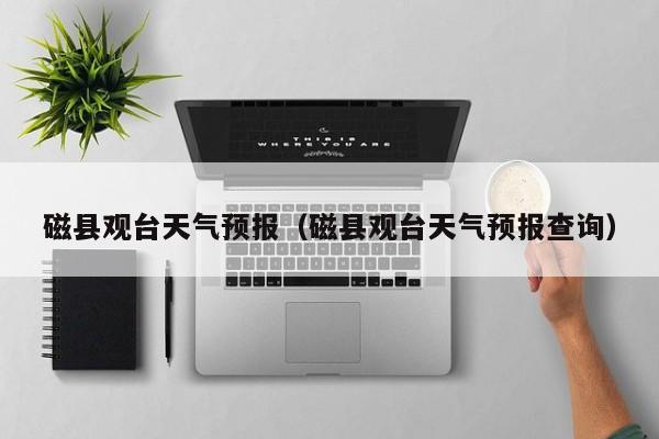 磁县观台天气预报（磁县观台天气预报查询）