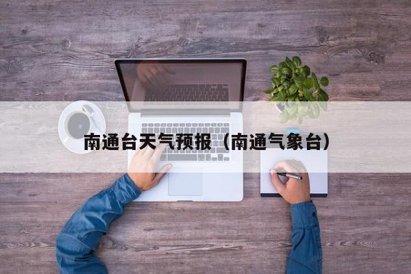 南通台天气预报（南通气象台）