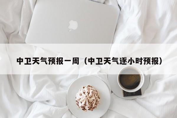 中卫天气预报一周（中卫天气逐小时预报）