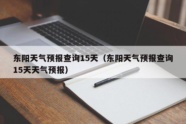 东阳天气预报查询15天（东阳天气预报查询15天天气预报）