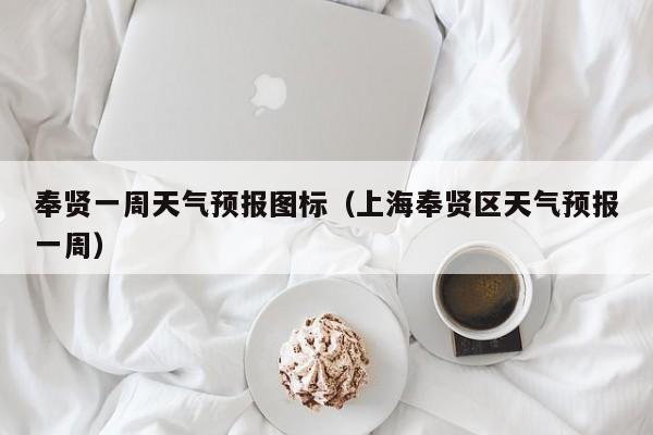 奉贤一周天气预报图标（上海奉贤区天气预报一周）