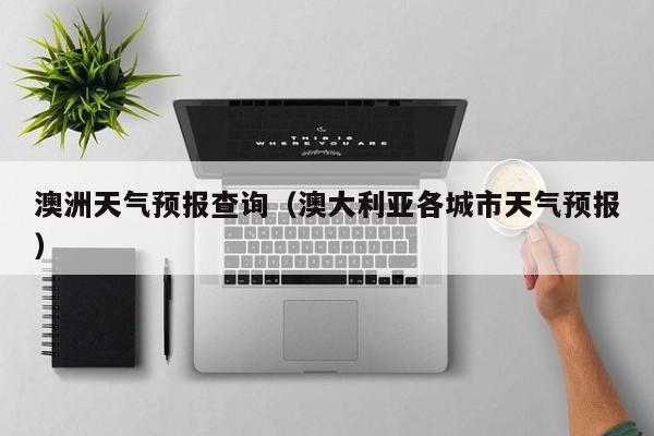 澳洲天气预报查询（澳大利亚各城市天气预报）