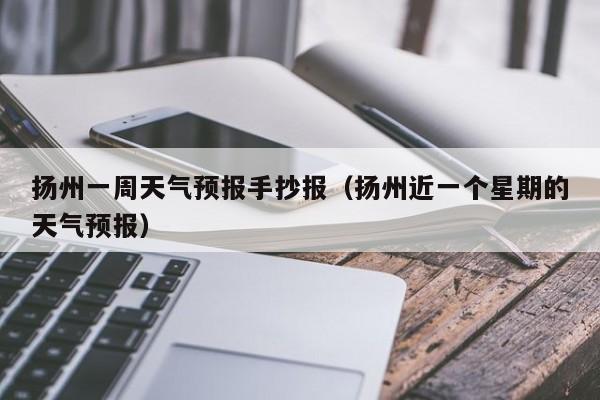 扬州一周天气预报手抄报（扬州近一个星期的天气预报）
