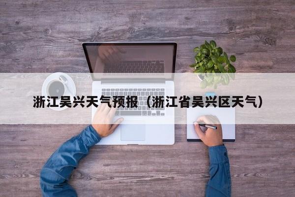 浙江吴兴天气预报（浙江省吴兴区天气）