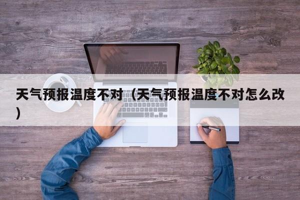 天气预报温度不对（天气预报温度不对怎么改）