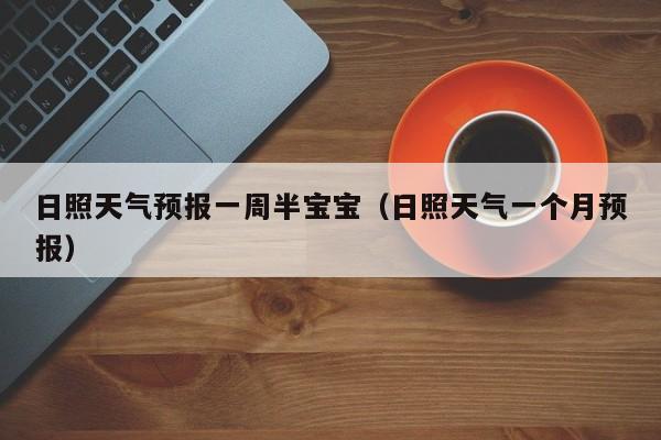 日照天气预报一周半宝宝（日照天气一个月预报）