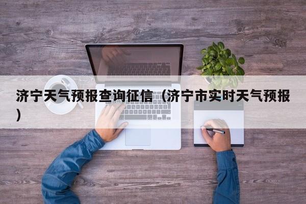 济宁天气预报查询征信（济宁市实时天气预报）