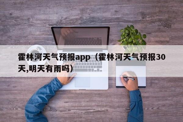 霍林河天气预报app（霍林河天气预报30天,明天有雨吗）